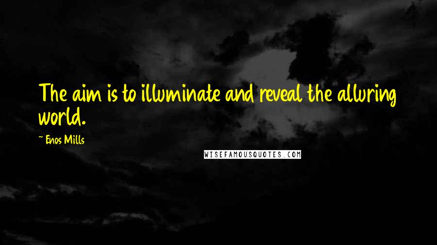 Enos Mills Quotes: The aim is to illuminate and reveal the alluring world.