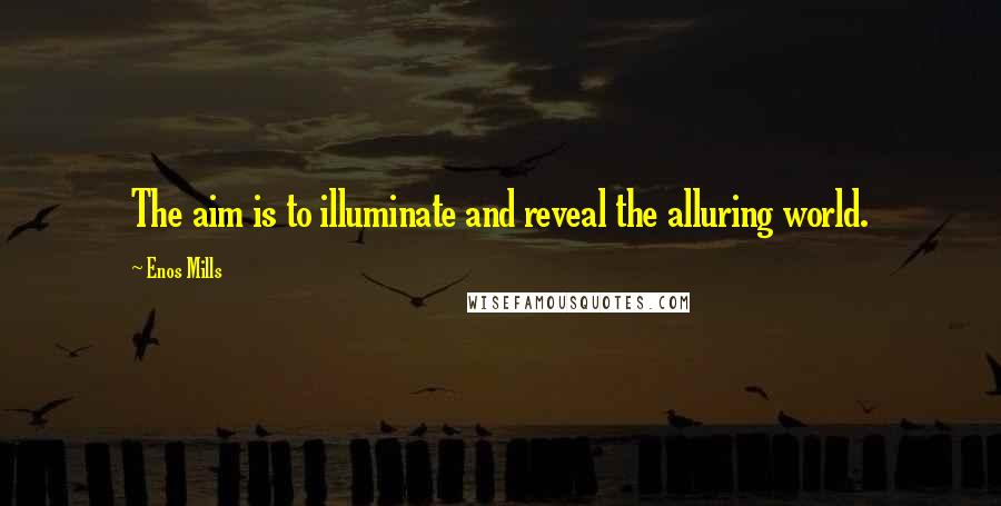 Enos Mills Quotes: The aim is to illuminate and reveal the alluring world.