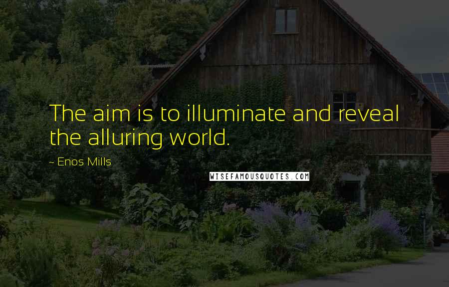 Enos Mills Quotes: The aim is to illuminate and reveal the alluring world.