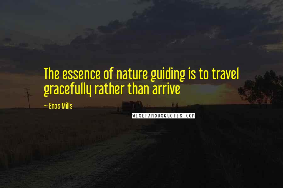 Enos Mills Quotes: The essence of nature guiding is to travel gracefully rather than arrive