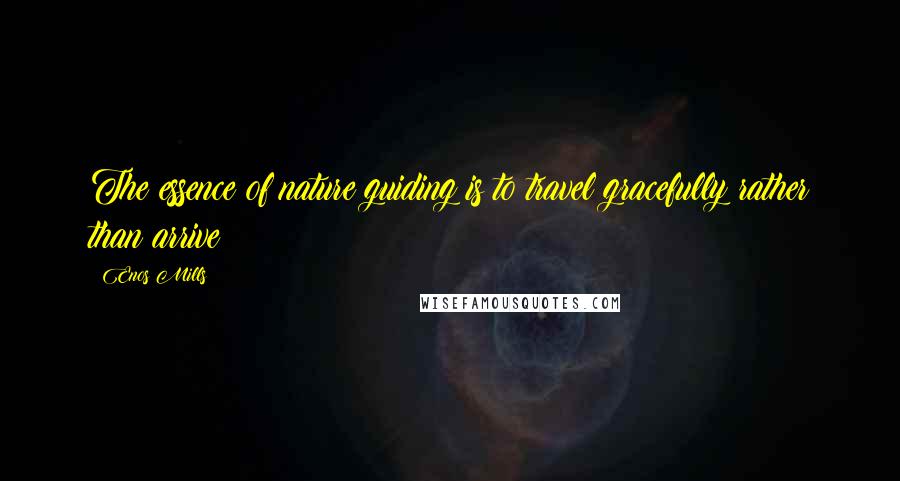 Enos Mills Quotes: The essence of nature guiding is to travel gracefully rather than arrive