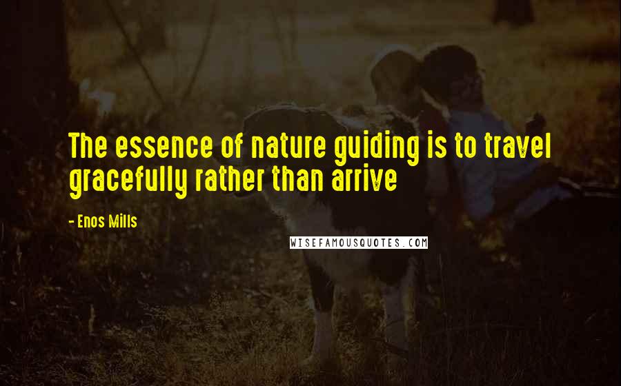 Enos Mills Quotes: The essence of nature guiding is to travel gracefully rather than arrive