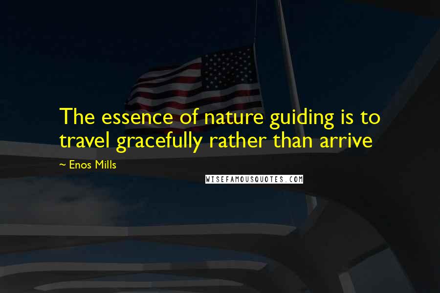 Enos Mills Quotes: The essence of nature guiding is to travel gracefully rather than arrive