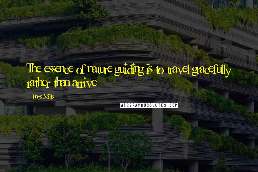 Enos Mills Quotes: The essence of nature guiding is to travel gracefully rather than arrive