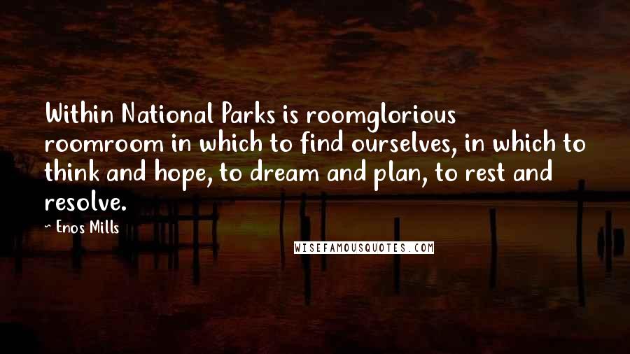 Enos Mills Quotes: Within National Parks is roomglorious roomroom in which to find ourselves, in which to think and hope, to dream and plan, to rest and resolve.