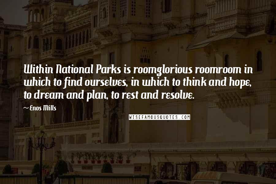 Enos Mills Quotes: Within National Parks is roomglorious roomroom in which to find ourselves, in which to think and hope, to dream and plan, to rest and resolve.