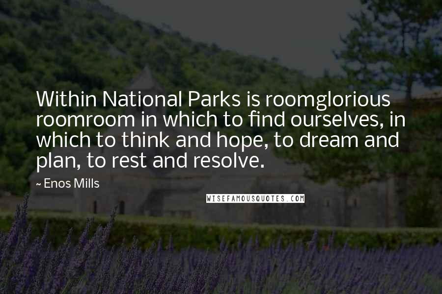 Enos Mills Quotes: Within National Parks is roomglorious roomroom in which to find ourselves, in which to think and hope, to dream and plan, to rest and resolve.