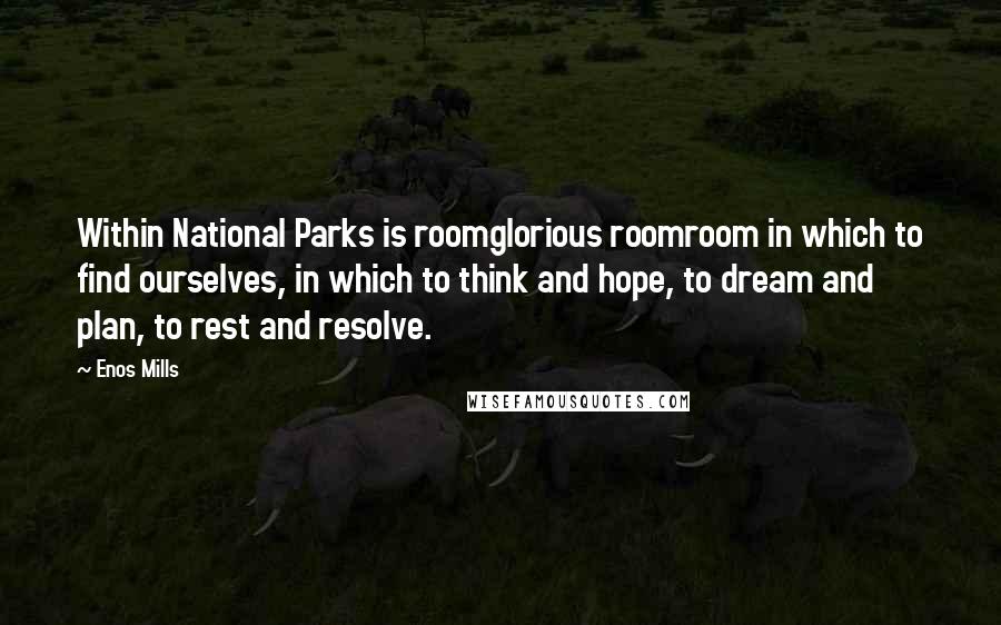 Enos Mills Quotes: Within National Parks is roomglorious roomroom in which to find ourselves, in which to think and hope, to dream and plan, to rest and resolve.