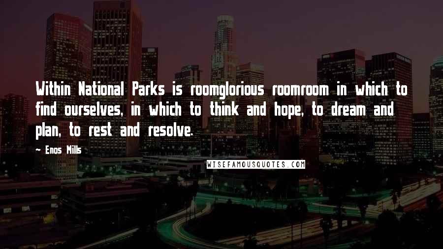Enos Mills Quotes: Within National Parks is roomglorious roomroom in which to find ourselves, in which to think and hope, to dream and plan, to rest and resolve.
