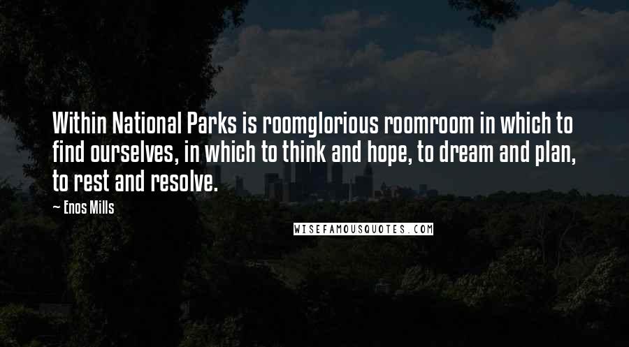 Enos Mills Quotes: Within National Parks is roomglorious roomroom in which to find ourselves, in which to think and hope, to dream and plan, to rest and resolve.