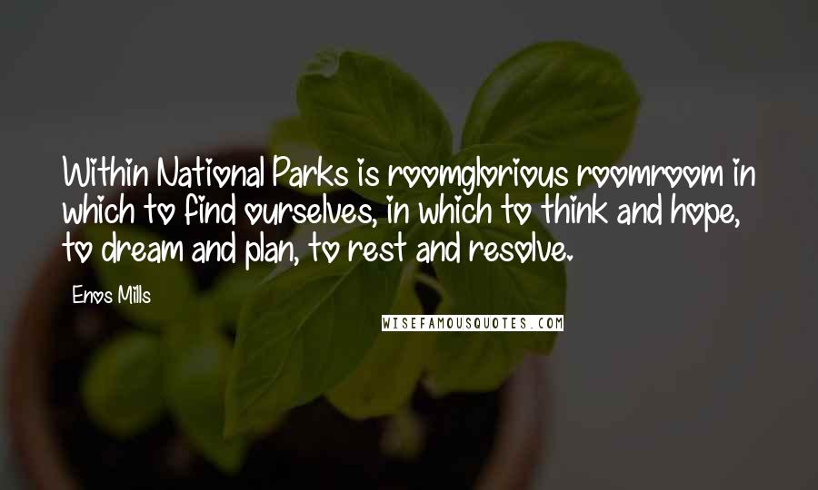 Enos Mills Quotes: Within National Parks is roomglorious roomroom in which to find ourselves, in which to think and hope, to dream and plan, to rest and resolve.