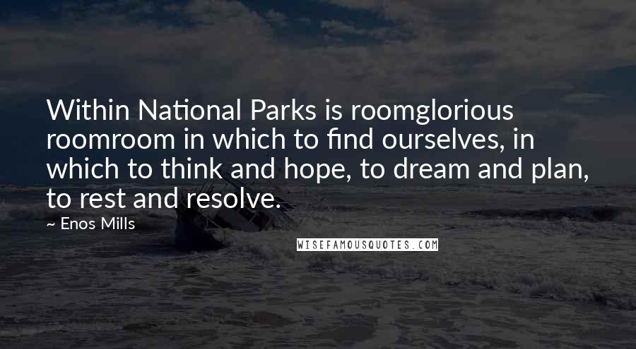 Enos Mills Quotes: Within National Parks is roomglorious roomroom in which to find ourselves, in which to think and hope, to dream and plan, to rest and resolve.