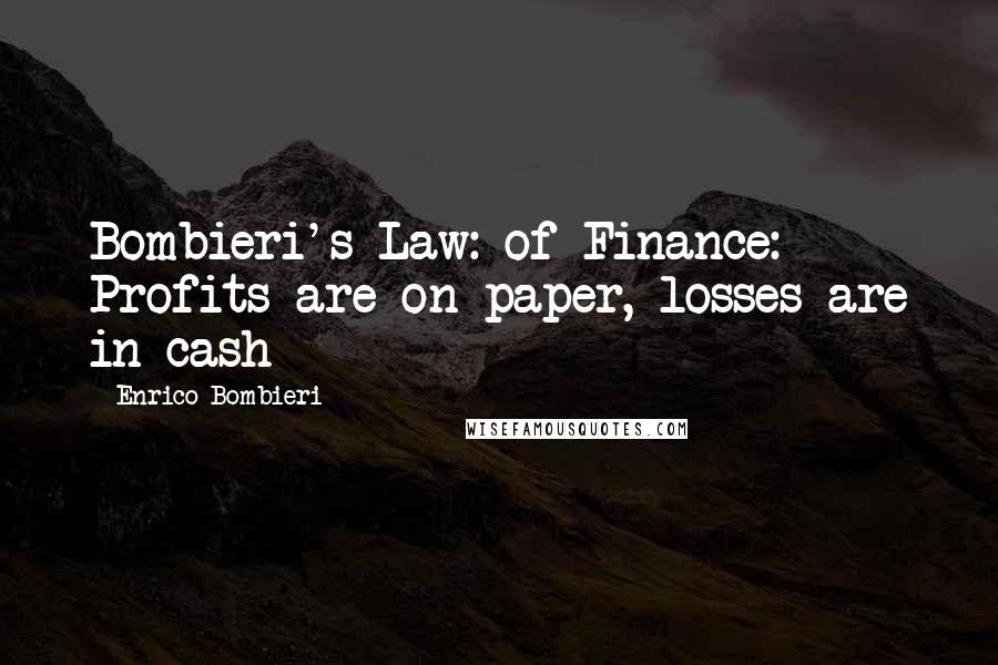 Enrico Bombieri Quotes: Bombieri's Law: of Finance: Profits are on paper, losses are in cash