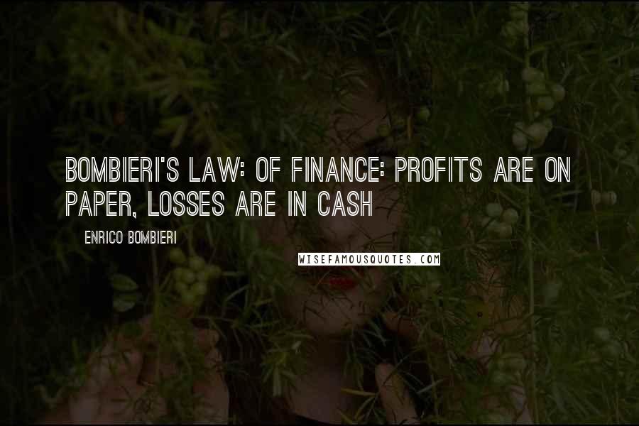 Enrico Bombieri Quotes: Bombieri's Law: of Finance: Profits are on paper, losses are in cash