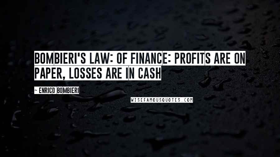 Enrico Bombieri Quotes: Bombieri's Law: of Finance: Profits are on paper, losses are in cash