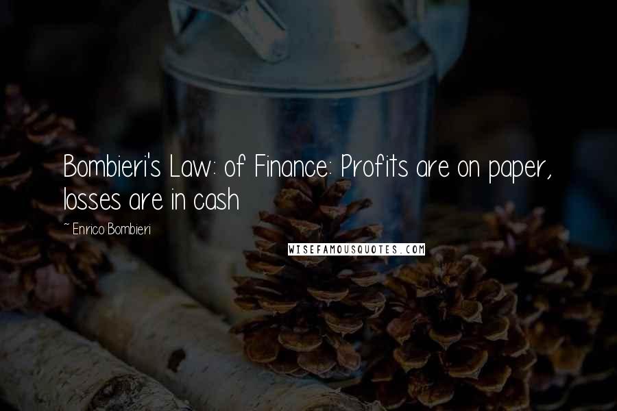 Enrico Bombieri Quotes: Bombieri's Law: of Finance: Profits are on paper, losses are in cash