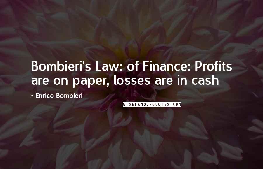 Enrico Bombieri Quotes: Bombieri's Law: of Finance: Profits are on paper, losses are in cash