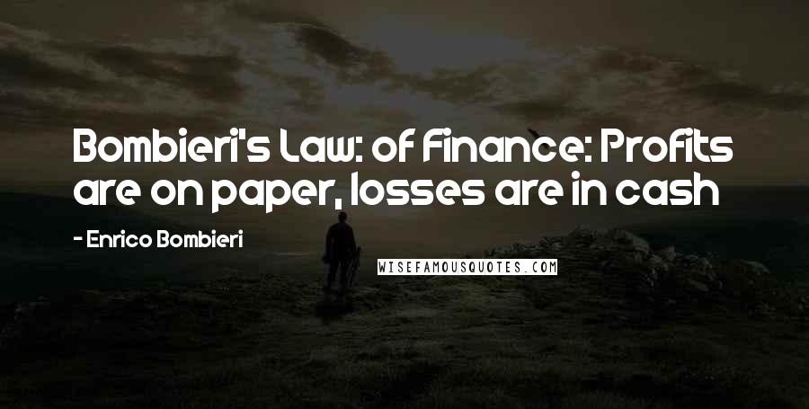 Enrico Bombieri Quotes: Bombieri's Law: of Finance: Profits are on paper, losses are in cash
