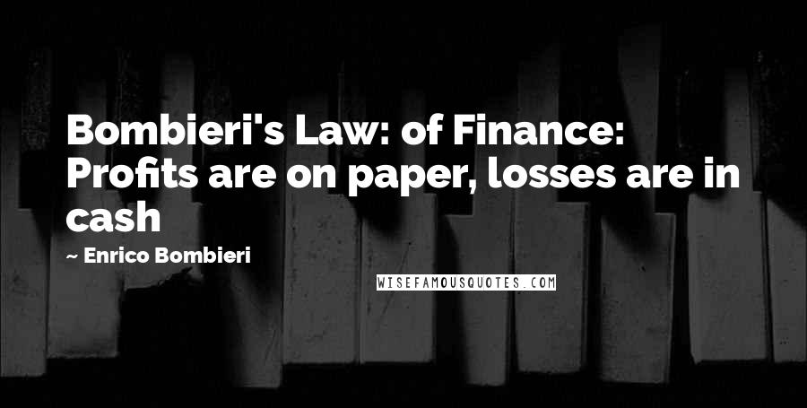 Enrico Bombieri Quotes: Bombieri's Law: of Finance: Profits are on paper, losses are in cash