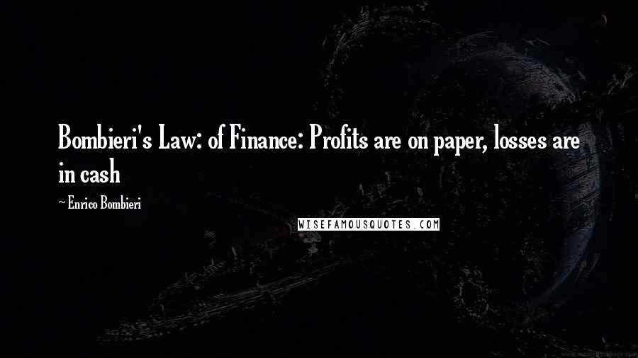 Enrico Bombieri Quotes: Bombieri's Law: of Finance: Profits are on paper, losses are in cash