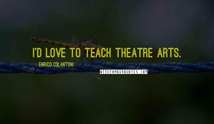 Enrico Colantoni Quotes: I'd love to teach theatre arts.