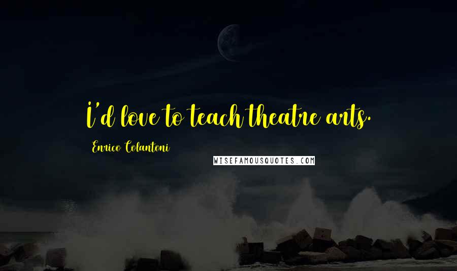 Enrico Colantoni Quotes: I'd love to teach theatre arts.