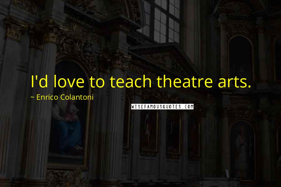 Enrico Colantoni Quotes: I'd love to teach theatre arts.