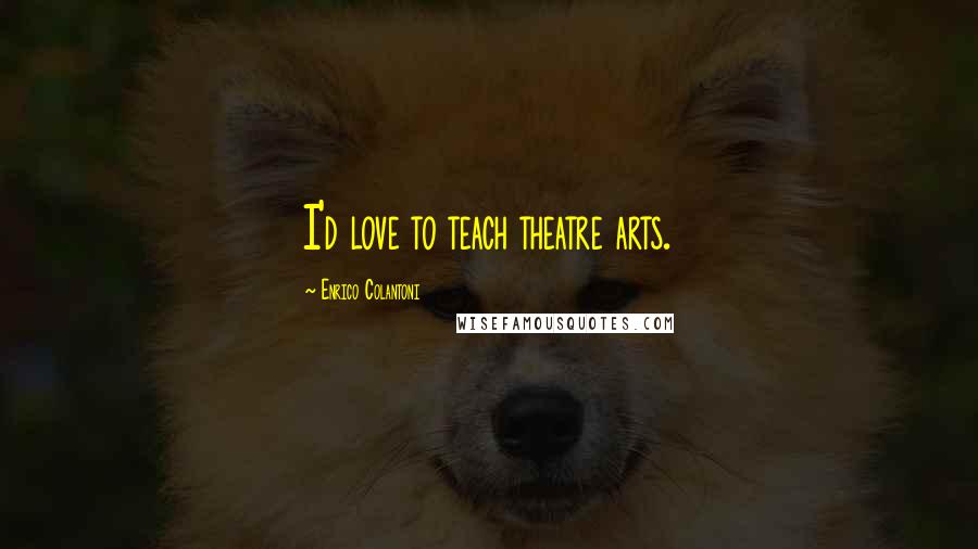 Enrico Colantoni Quotes: I'd love to teach theatre arts.