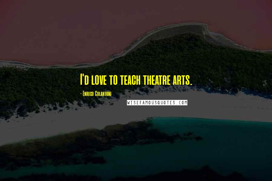 Enrico Colantoni Quotes: I'd love to teach theatre arts.