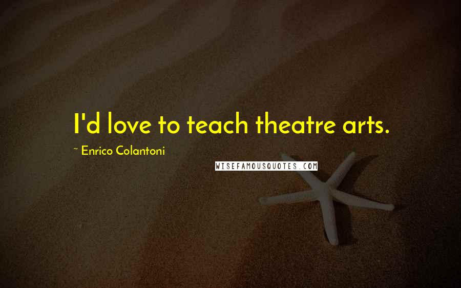 Enrico Colantoni Quotes: I'd love to teach theatre arts.