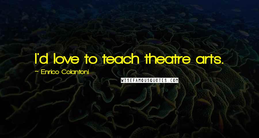 Enrico Colantoni Quotes: I'd love to teach theatre arts.