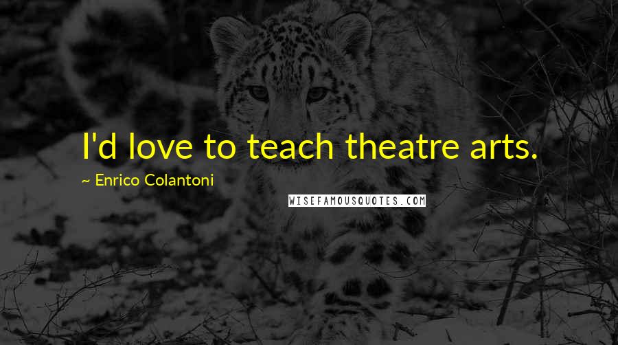 Enrico Colantoni Quotes: I'd love to teach theatre arts.