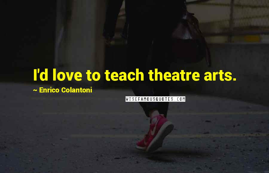 Enrico Colantoni Quotes: I'd love to teach theatre arts.