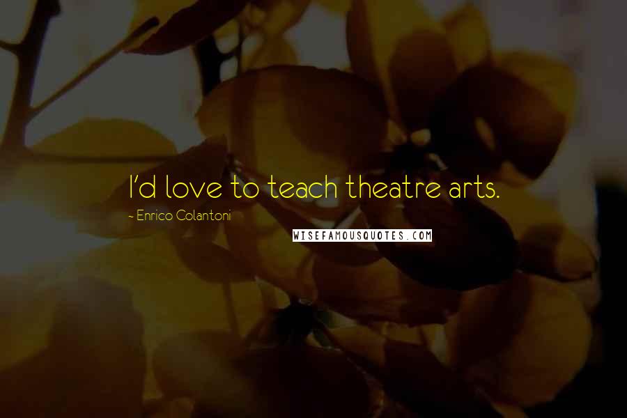 Enrico Colantoni Quotes: I'd love to teach theatre arts.