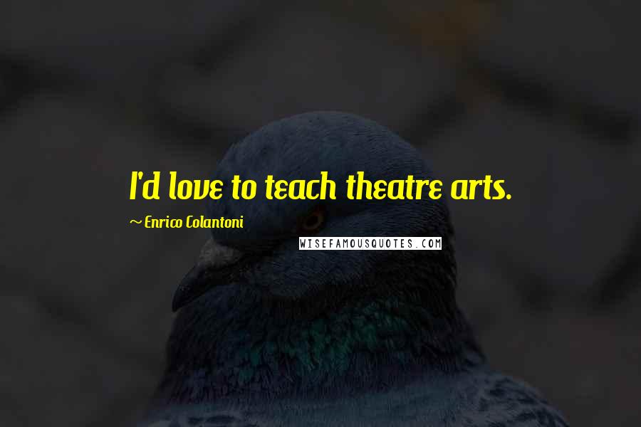 Enrico Colantoni Quotes: I'd love to teach theatre arts.