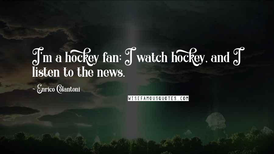 Enrico Colantoni Quotes: I'm a hockey fan; I watch hockey, and I listen to the news.