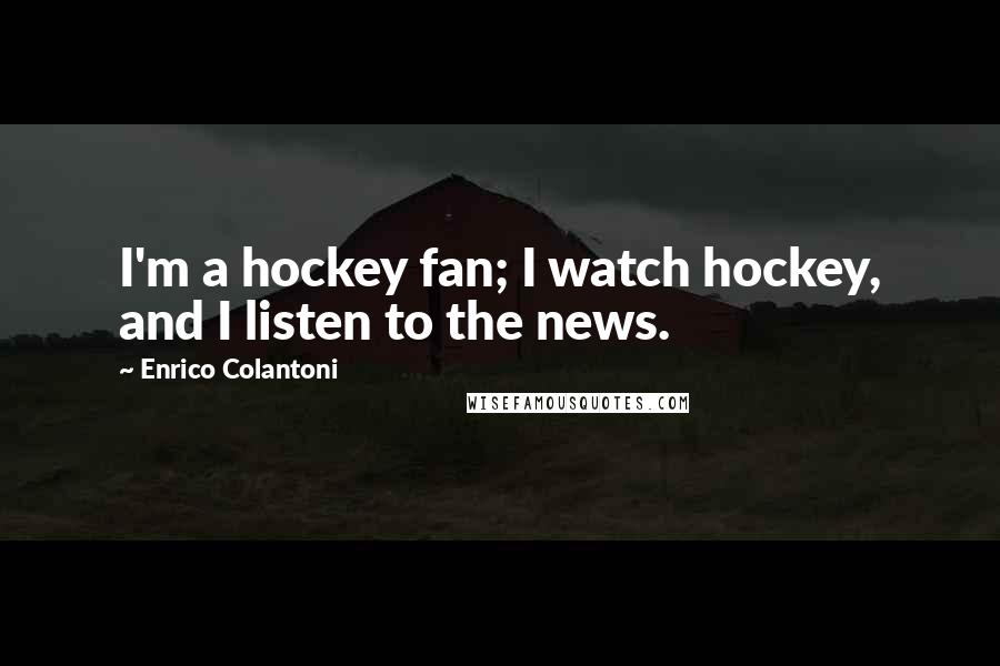 Enrico Colantoni Quotes: I'm a hockey fan; I watch hockey, and I listen to the news.