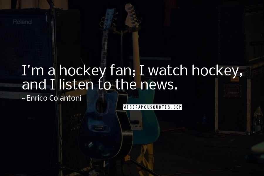 Enrico Colantoni Quotes: I'm a hockey fan; I watch hockey, and I listen to the news.