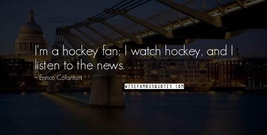 Enrico Colantoni Quotes: I'm a hockey fan; I watch hockey, and I listen to the news.