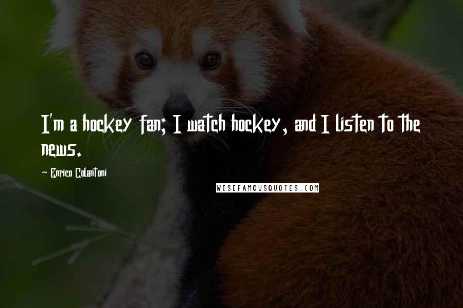 Enrico Colantoni Quotes: I'm a hockey fan; I watch hockey, and I listen to the news.