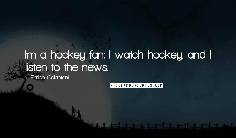 Enrico Colantoni Quotes: I'm a hockey fan; I watch hockey, and I listen to the news.