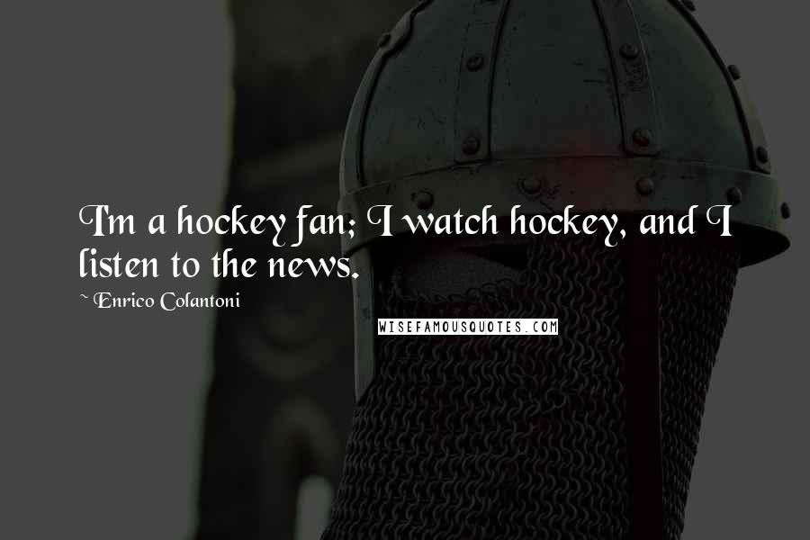 Enrico Colantoni Quotes: I'm a hockey fan; I watch hockey, and I listen to the news.