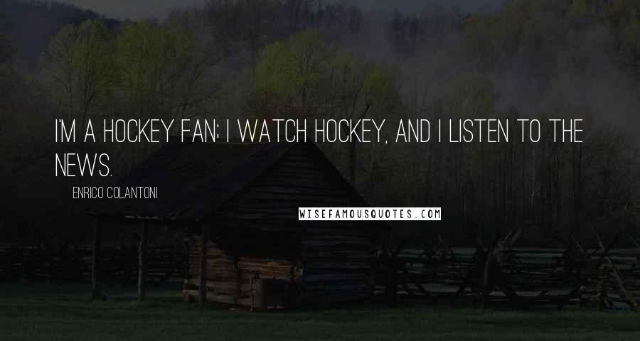 Enrico Colantoni Quotes: I'm a hockey fan; I watch hockey, and I listen to the news.