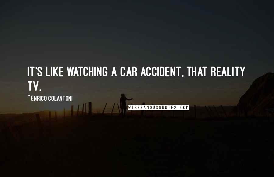 Enrico Colantoni Quotes: It's like watching a car accident, that reality TV.