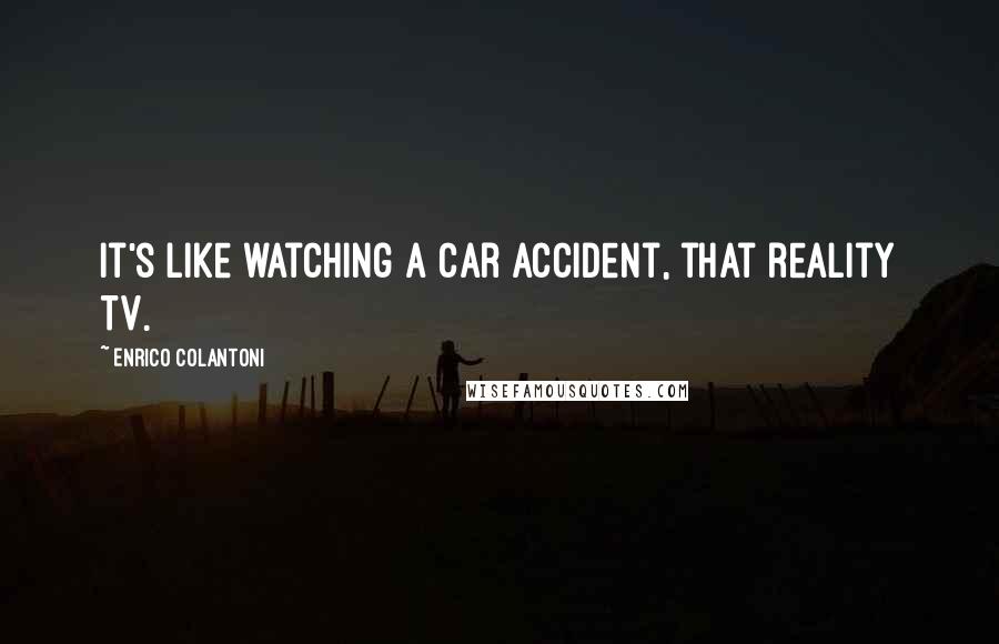 Enrico Colantoni Quotes: It's like watching a car accident, that reality TV.