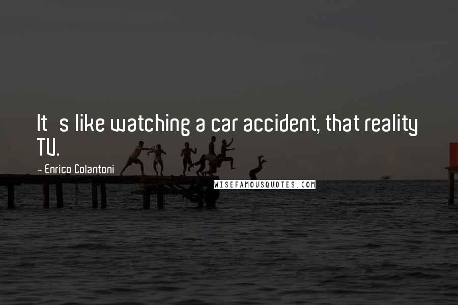 Enrico Colantoni Quotes: It's like watching a car accident, that reality TV.
