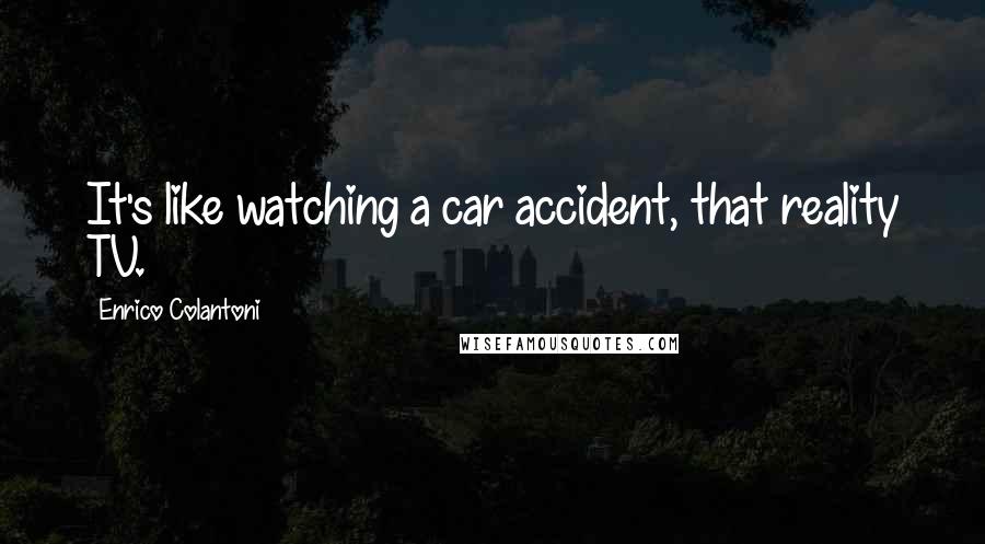 Enrico Colantoni Quotes: It's like watching a car accident, that reality TV.