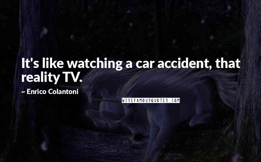 Enrico Colantoni Quotes: It's like watching a car accident, that reality TV.