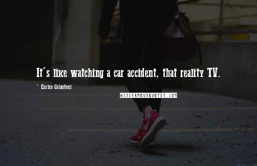 Enrico Colantoni Quotes: It's like watching a car accident, that reality TV.