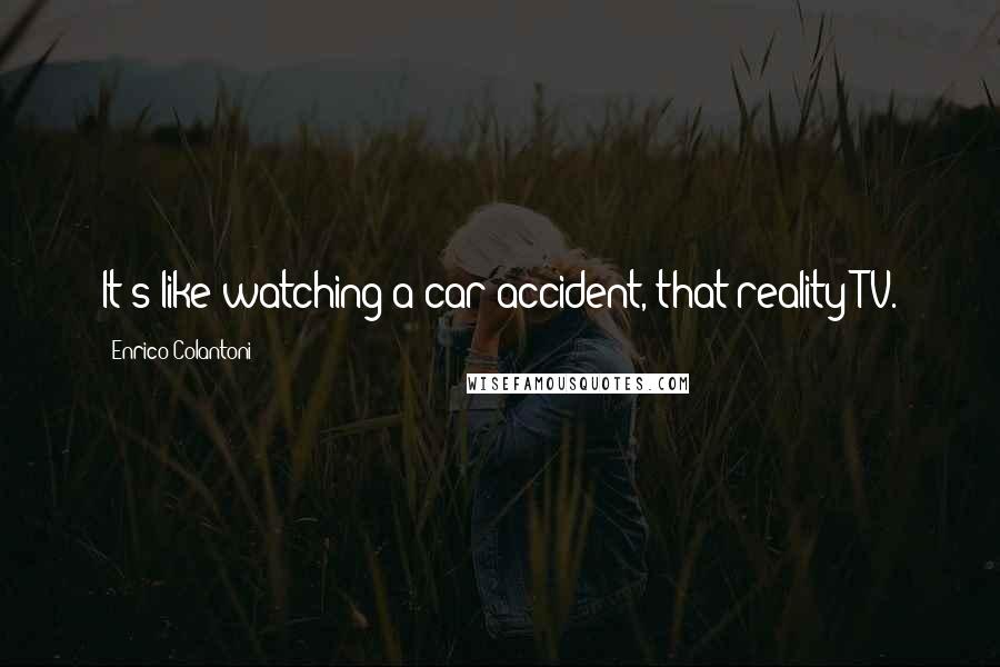 Enrico Colantoni Quotes: It's like watching a car accident, that reality TV.